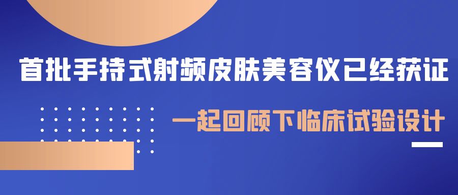 首批手持式射頻皮膚美容儀已經(jīng)獲證，一起回顧下臨床試驗(yàn)設(shè)計(jì)