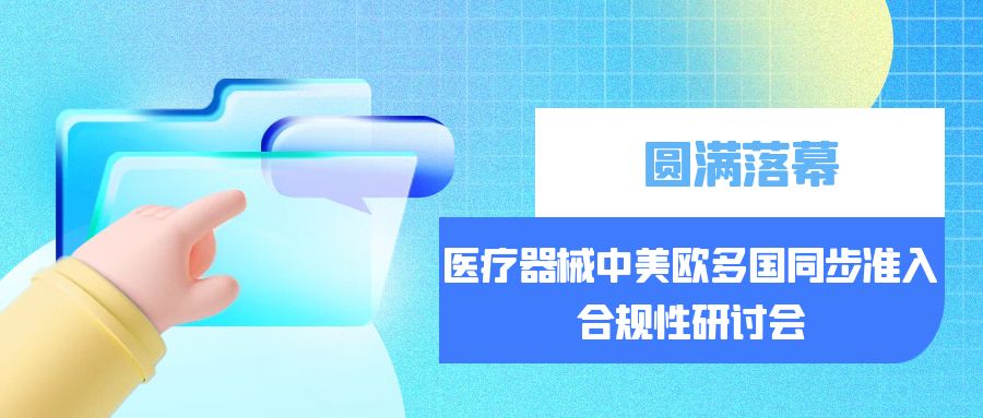 醫(yī)療器械中美歐多國(guó)同步準(zhǔn)入合規(guī)性研討會(huì)-圓滿(mǎn)落幕